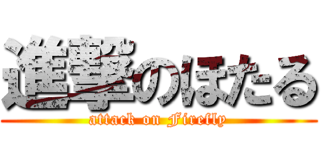 進撃のほたる (attack on Firefly)