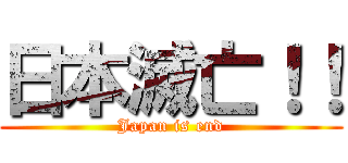 日本滅亡！！ (Japan is end)