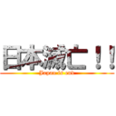 日本滅亡！！ (Japan is end)