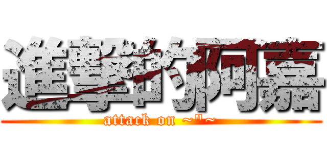 進撃的阿嘉 (attack on ~\"~)