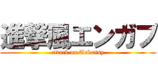 進撃風エンガブ (attack on Takassy)