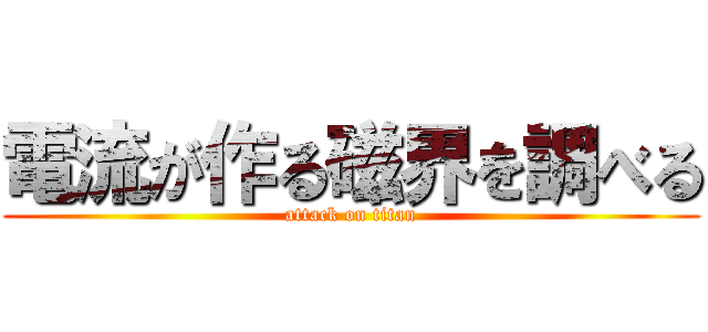 電流が作る磁界を調べる (attack on titan)
