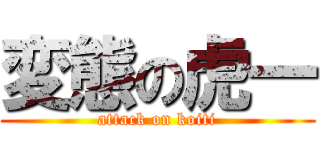 変態の虎一 (attack on koiti)