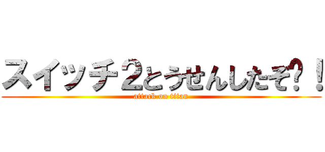 スイッチ２とうせんしたぞ〜！ (attack on titan)