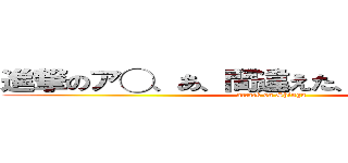 進撃のア◯、あ、間違えた、進撃の誇太朗 (attack on Shingu)