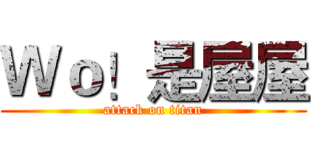 Ｗｏ！是屋屋 (attack on titan)