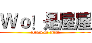 Ｗｏ！是屋屋 (attack on titan)