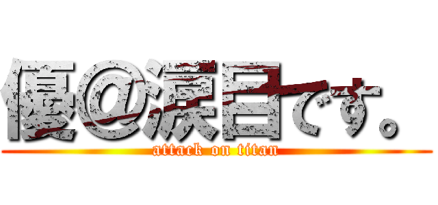 優＠涙目です。 (attack on titan)