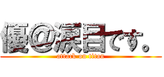 優＠涙目です。 (attack on titan)