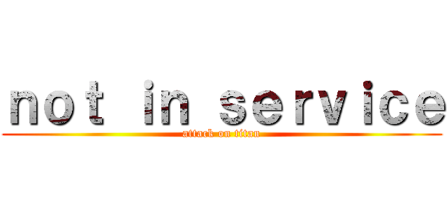 ｎｏｔ ｉｎ ｓｅｒｖｉｃｅ (attack on titan)