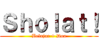Ｓｈｏｌａｔ！ (Belajar + Doa)