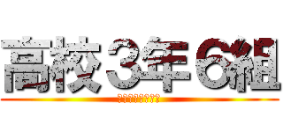 高校３年６組 (理系国公立クラス)