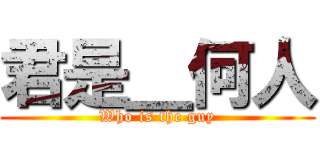 君是＿何人 (Who is the guy)