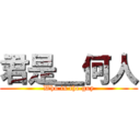 君是＿何人 (Who is the guy)