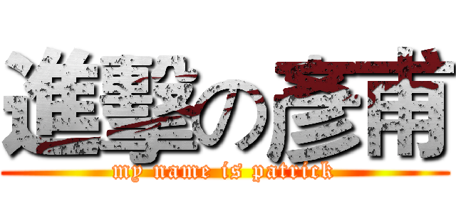 進擊の彥甫 (my name is patrick)