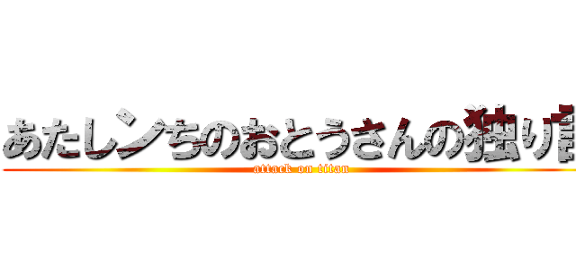 あたしンちのおとうさんの独り言 (attack on titan)