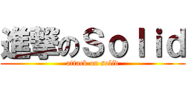 進撃のＳｏｌｉｄ (attack on solid)