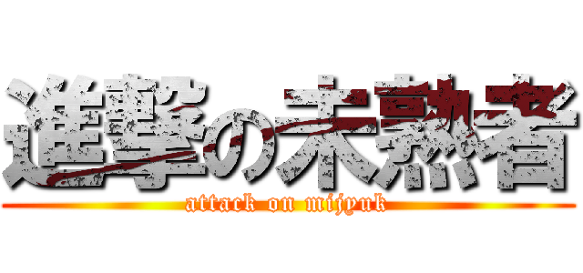 進撃の未熟者 (attack on mijyuk)