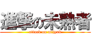 進撃の未熟者 (attack on mijyuk)