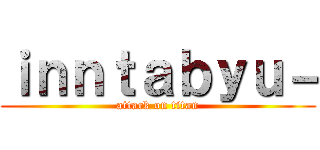 ｉｎｎｔａｂｙｕ－ (attack on titan)