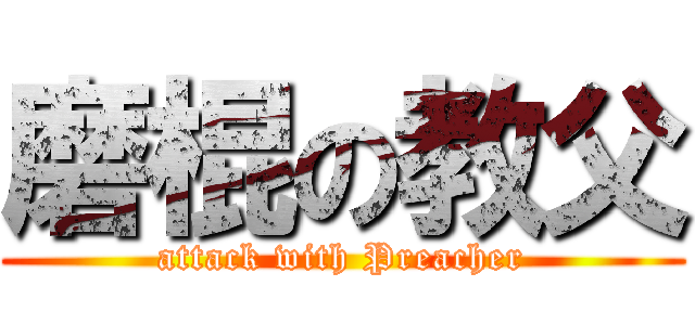 磨棍の教父 (attack with Preacher)