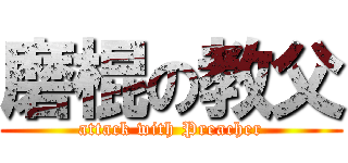 磨棍の教父 (attack with Preacher)