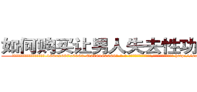 如何购买让男人失去性功能的药 (如何购买让男人失去性功能的药【电-186x2687x6963-Q278180069元-吉-药-业】我们做的是长期生意,靠的是老客户长期支持 http://sngk.net/LXaOmC
)