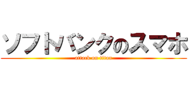 ソフトバンクのスマホ (attack on titan)