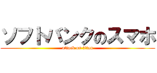 ソフトバンクのスマホ (attack on titan)