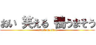 おい 笑える 鴨うまそう (attack on titan)