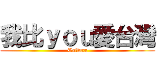 我比ｙｏｕ愛台灣 (Taiwan)