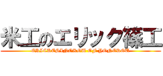 米工のエリック篠工 (ERICKESINOKOU OF YONEKOU)