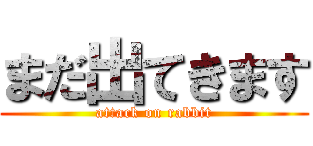 まだ出てきます (attack on rabbit)