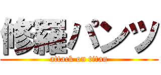 修羅パンツ (attack on titan)