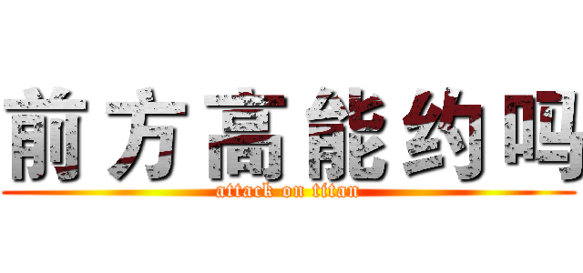 前 方 高 能 约 吗 (attack on titan)