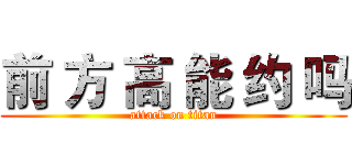 前 方 高 能 约 吗 (attack on titan)