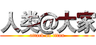 人类＠大家 (attack on titan)