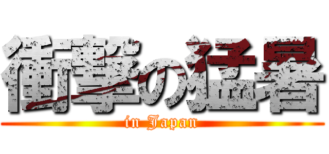 衝撃の猛暑 (in Japan)