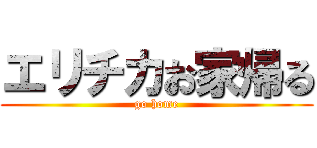 エリチカお家帰る (go home)