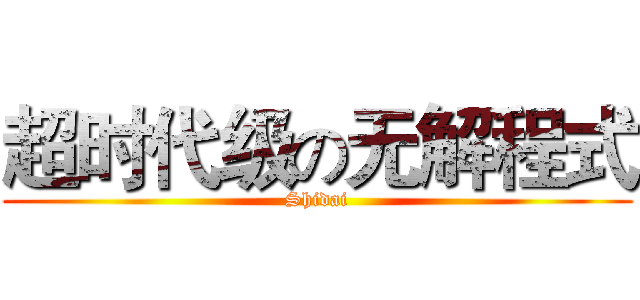 超时代级の无解程式 (Shidai)