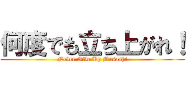 何度でも立ち上がれ！ (Never Give Up Musashi)