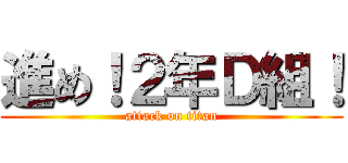 進め！２年Ｄ組！ (attack on titan)