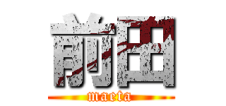 前田 (maeta)