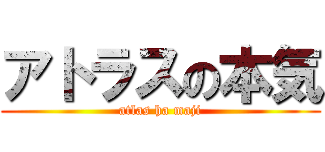 アトラスの本気 (atlas ha maji)