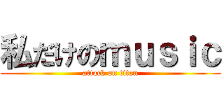 私だけのｍｕｓｉｃ (attack on titan)