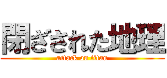閉ざされた地理 (attack on titan)