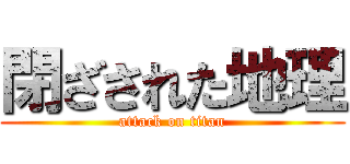 閉ざされた地理 (attack on titan)