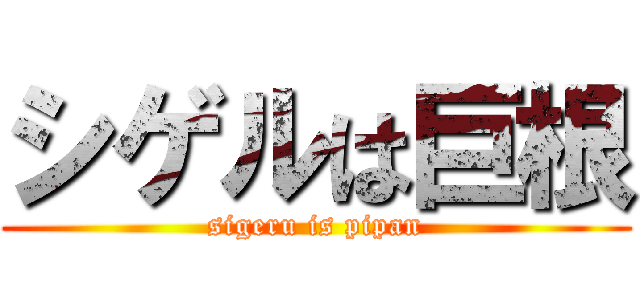 シゲルは巨根 (sigeru is pipan)