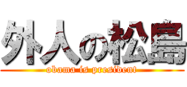 外人の松島 (obama is president)