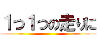 １つ１つの走りに ()